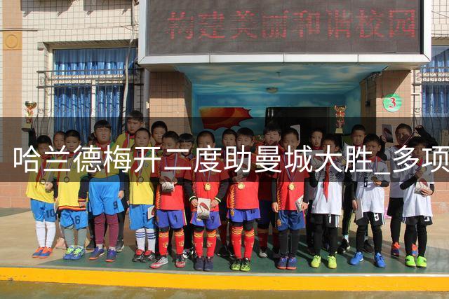 哈兰德梅开二度助曼城大胜 多项攻防数据亮眼
